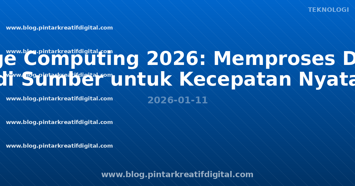 Edge Computing 2026: Memproses Data di Sumber untuk Kecepatan Nyata
