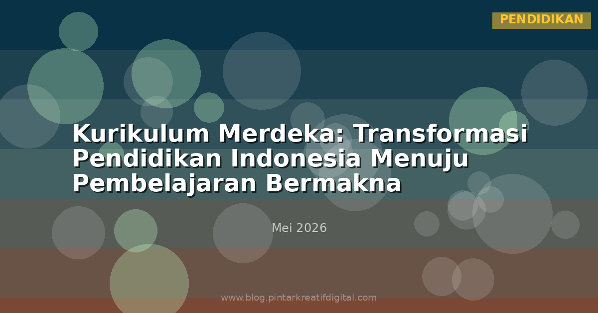 Kurikulum Merdeka: Transformasi Pendidikan Indonesia Menuju Pembelajaran Bermakna