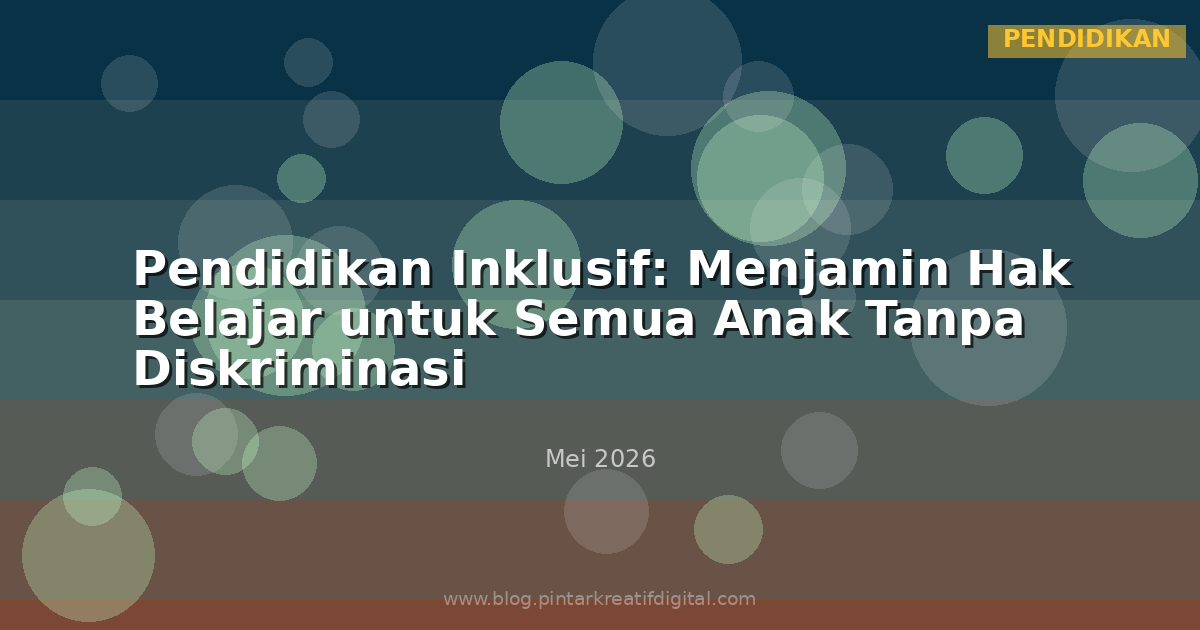 Pendidikan Inklusif: Menjamin Hak Belajar untuk Semua Anak Tanpa Diskriminasi