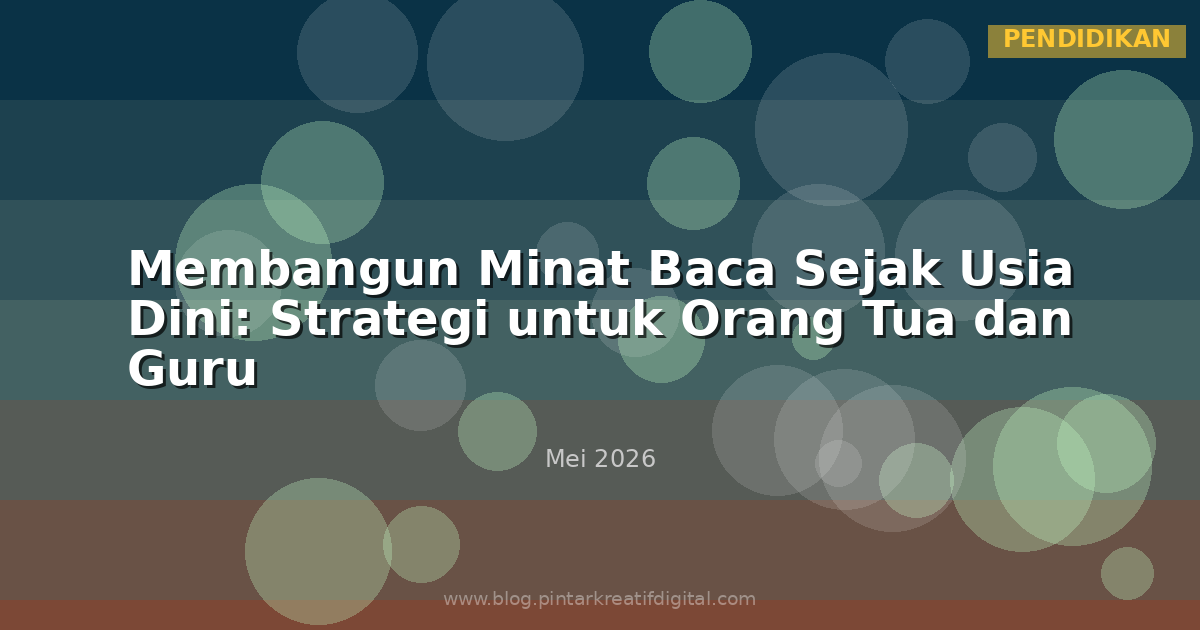 Membangun Minat Baca Sejak Usia Dini: Strategi untuk Orang Tua dan Guru