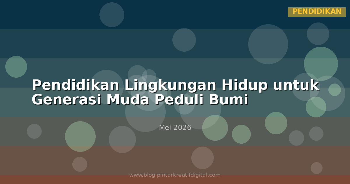 Pendidikan Lingkungan Hidup untuk Generasi Muda Peduli Bumi