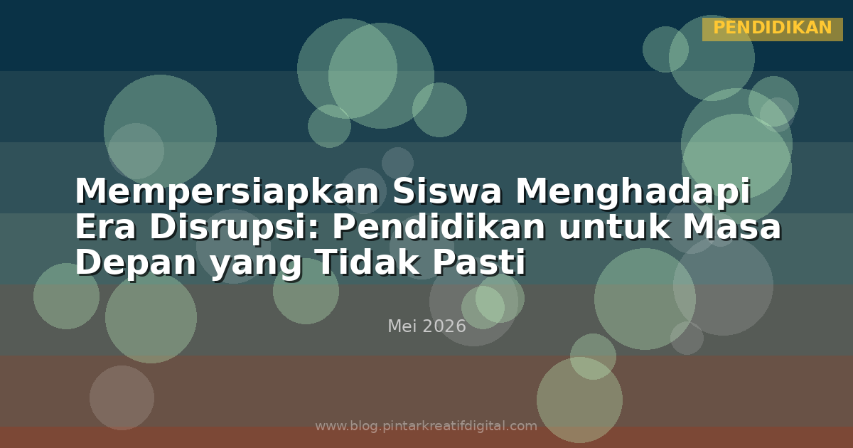 Mempersiapkan Siswa Menghadapi Era Disrupsi: Pendidikan untuk Masa Depan yang Tidak Pasti