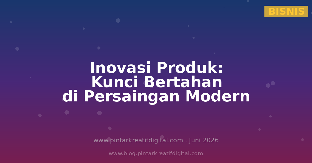 Inovasi Produk: Kunci Bertahan di Tengah Persaingan Bisnis Modern