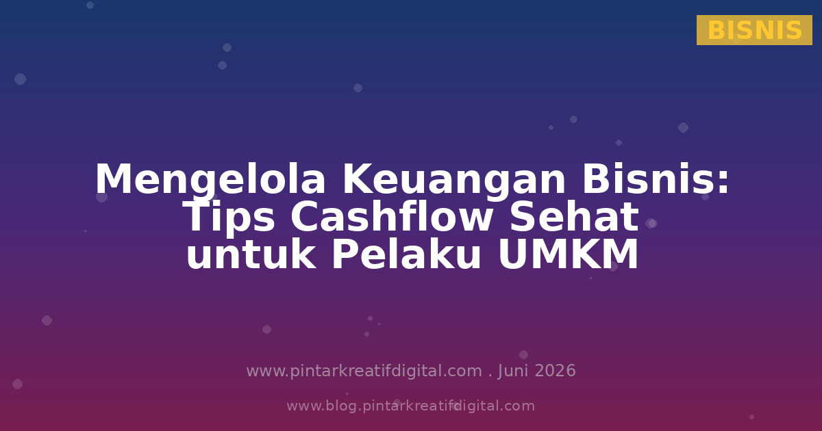 Mengelola Keuangan Bisnis: Tips Cashflow Sehat untuk Pelaku UMKM