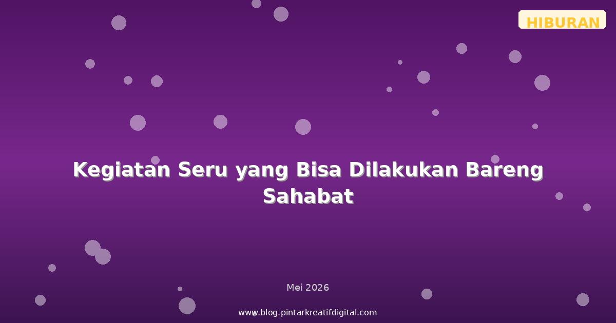 Kegiatan Seru yang Bisa Dilakukan Bareng Sahabat