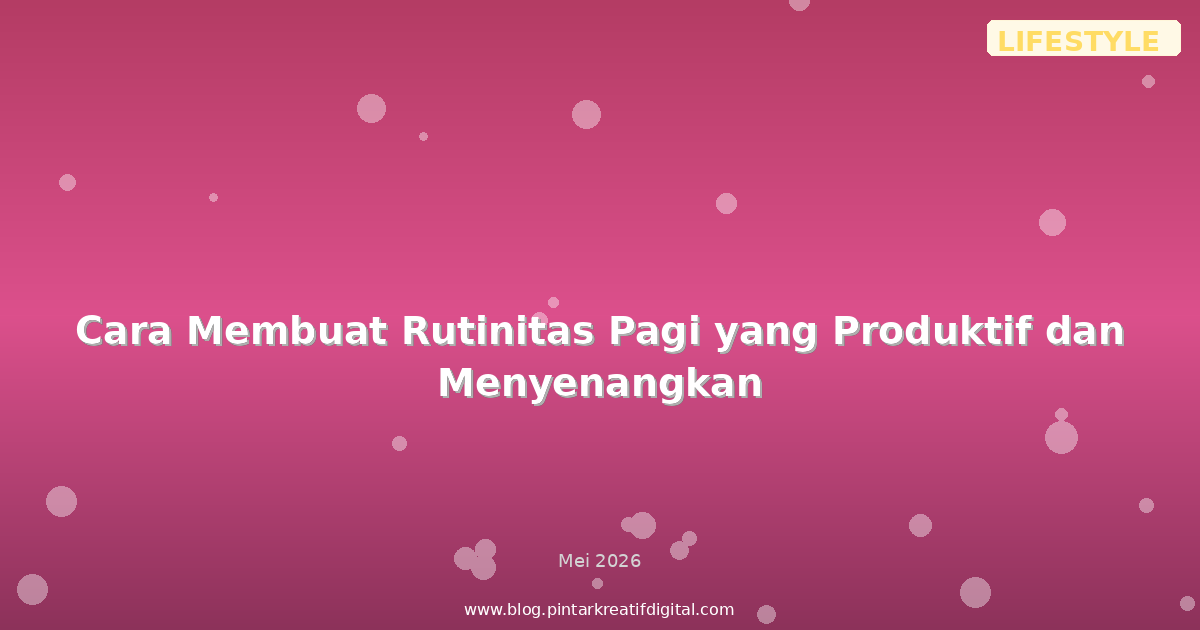 Cara Membuat Rutinitas Pagi yang Produktif dan Menyenangkan