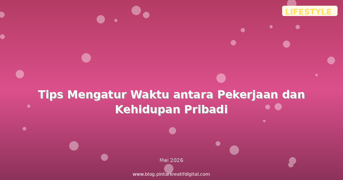 Tips Mengatur Waktu antara Pekerjaan dan Kehidupan Pribadi