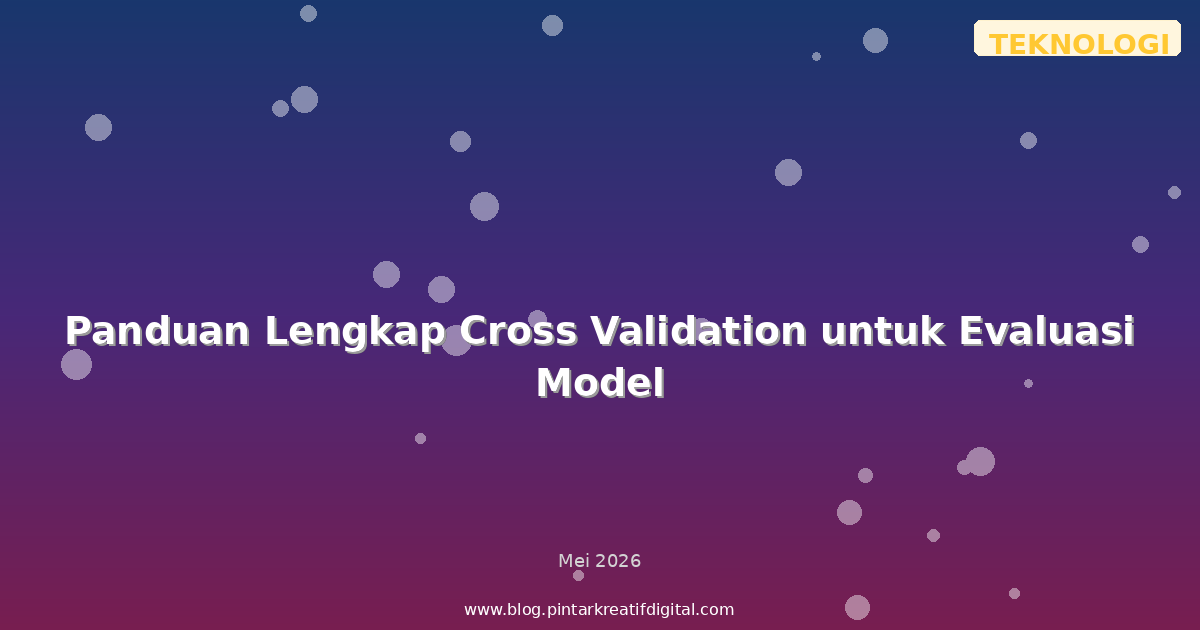 Panduan Lengkap Cross Validation untuk Evaluasi Model