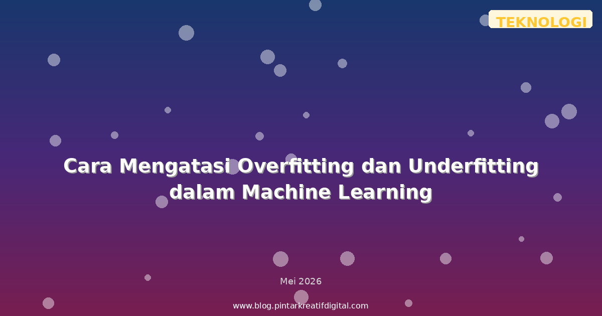 Cara Mengatasi Overfitting dan Underfitting dalam Machine Learning
