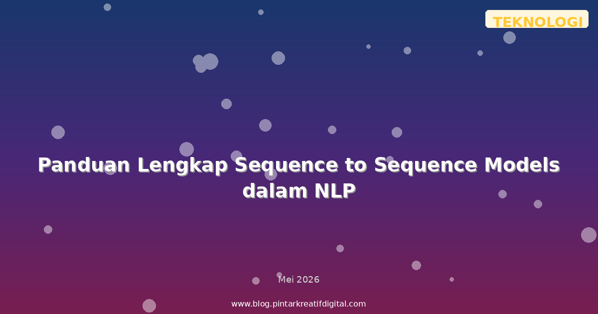 Panduan Lengkap Sequence to Sequence Models dalam NLP