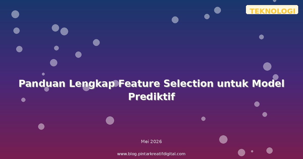 Panduan Lengkap Feature Selection untuk Model Prediktif