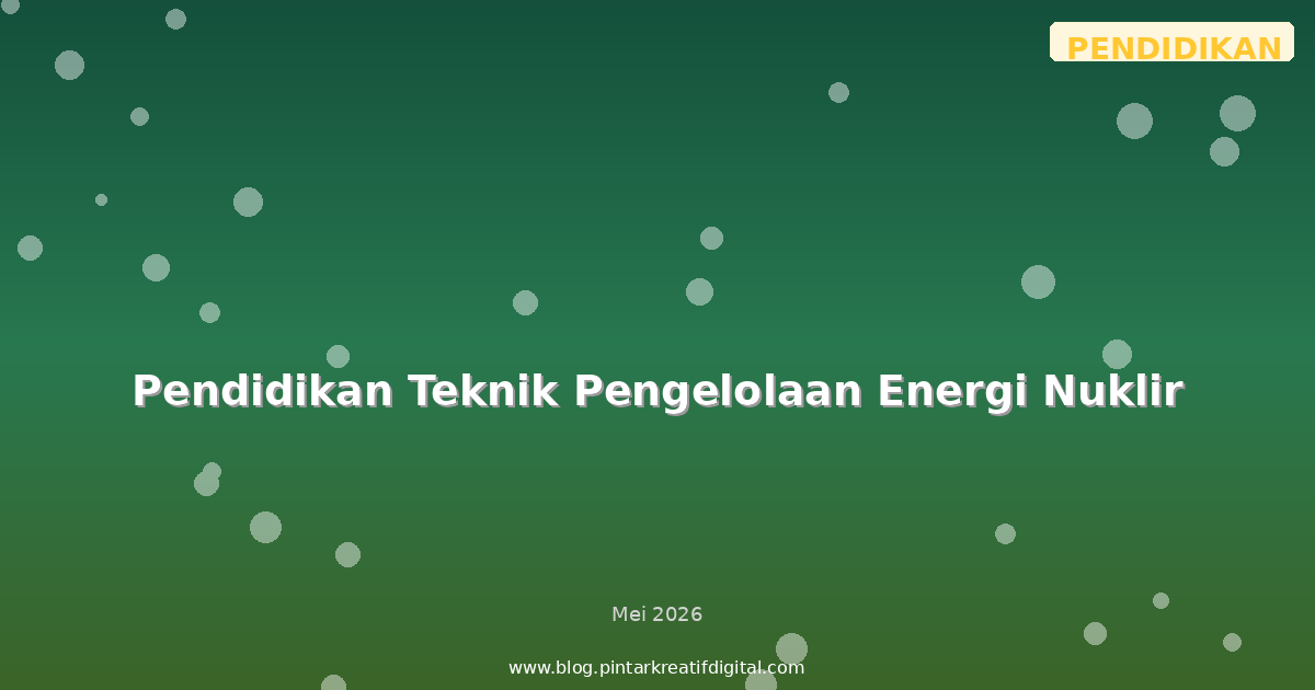 Pendidikan Teknik Pengelolaan Energi Nuklir