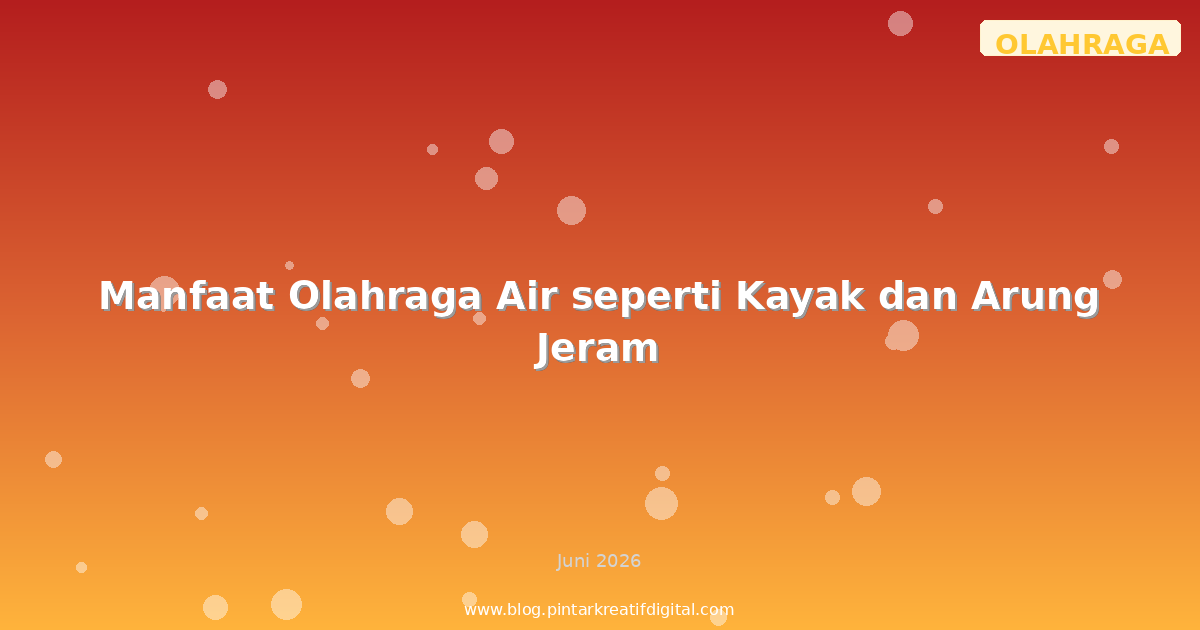 Manfaat Olahraga Air seperti Kayak dan Arung Jeram