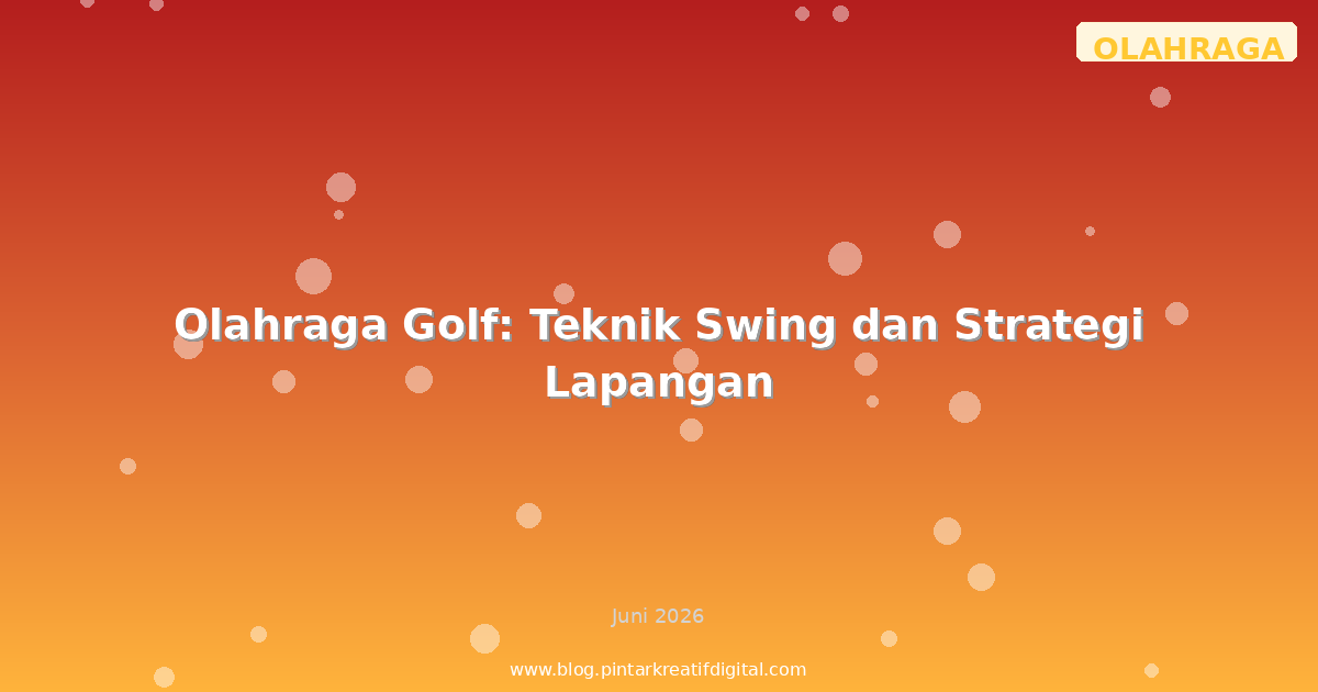 Olahraga Golf: Teknik Swing dan Strategi Lapangan