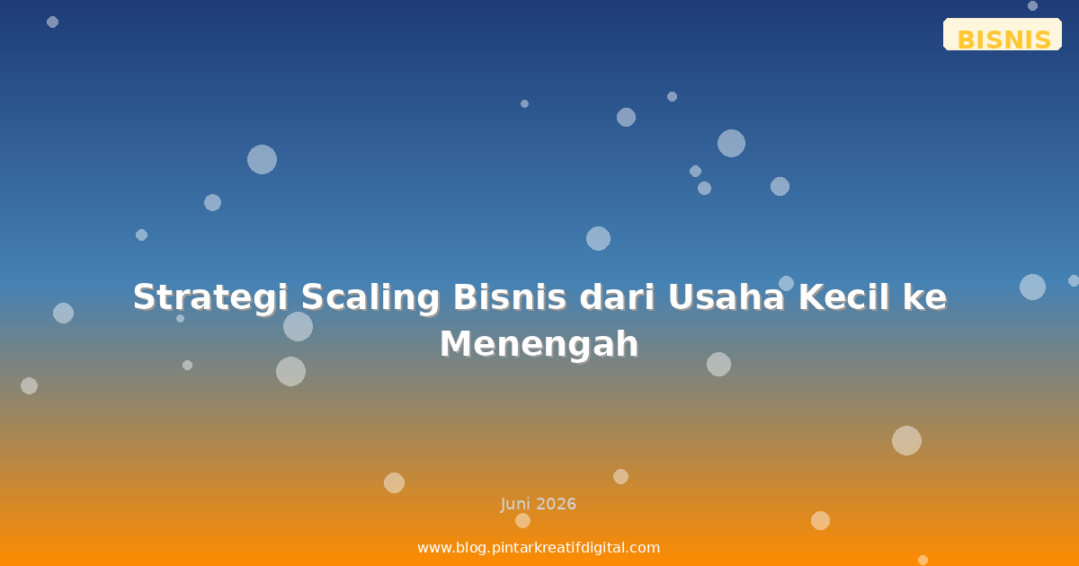 Strategi Scaling Bisnis dari Usaha Kecil ke Menengah