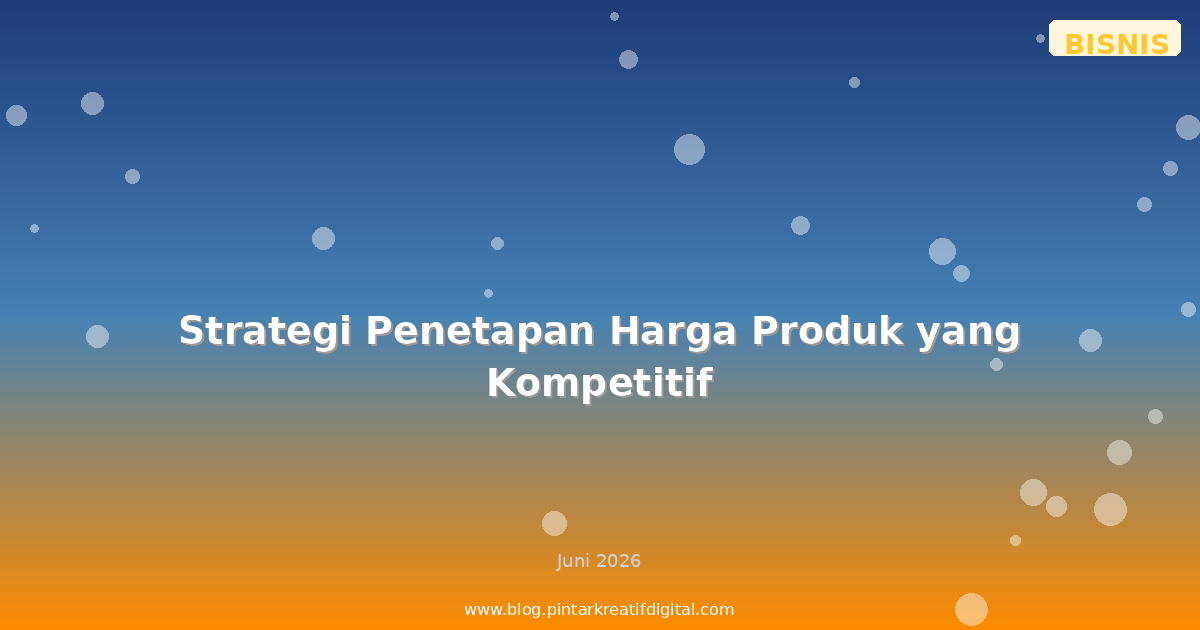 Strategi Penetapan Harga Produk yang Kompetitif