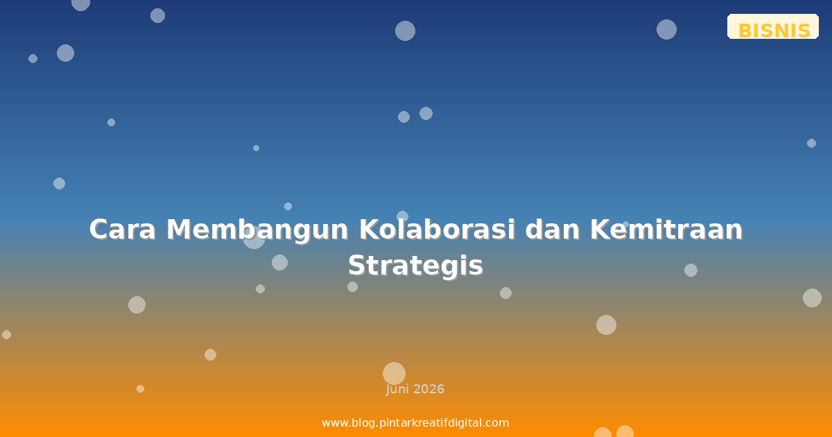 Cara Membangun Kolaborasi dan Kemitraan Strategis
