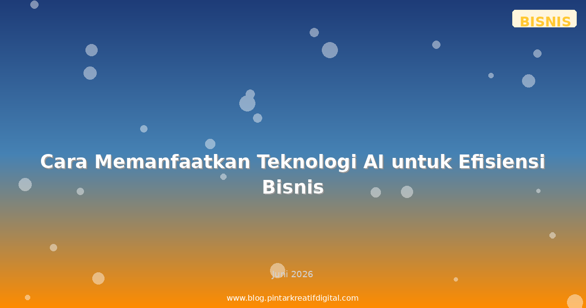 Cara Memanfaatkan Teknologi AI untuk Efisiensi Bisnis