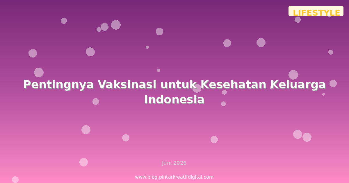 Pentingnya Vaksinasi untuk Kesehatan Keluarga Indonesia