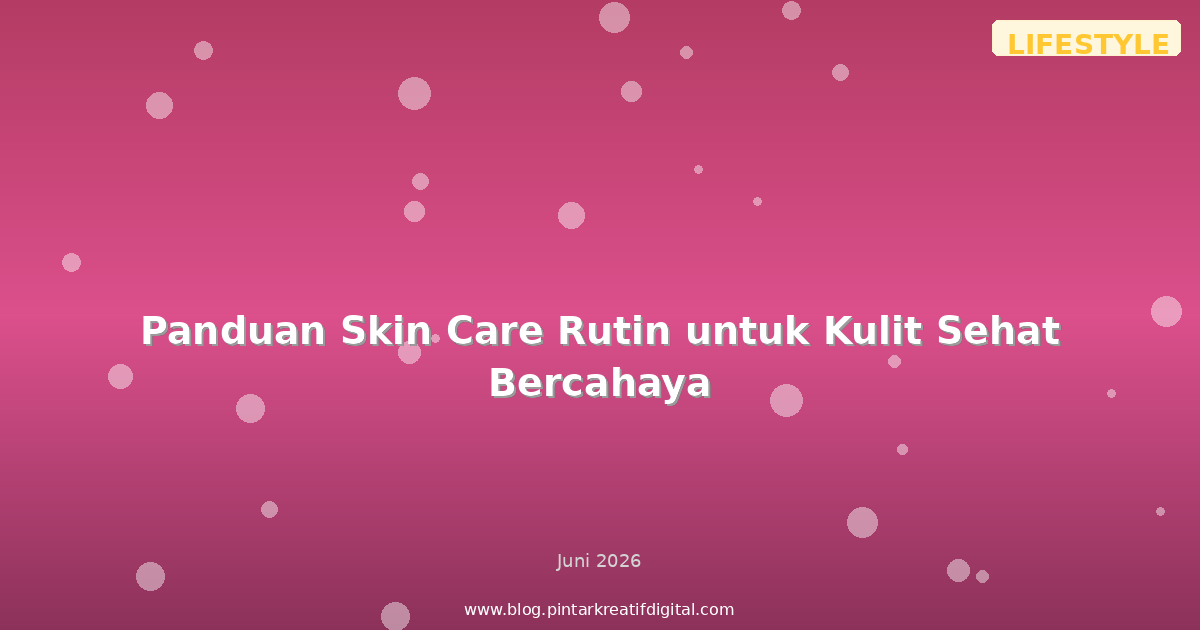 Panduan Skin Care Rutin untuk Kulit Sehat Bercahaya