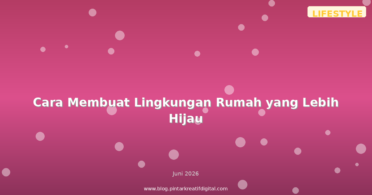 Cara Membuat Lingkungan Rumah yang Lebih Hijau