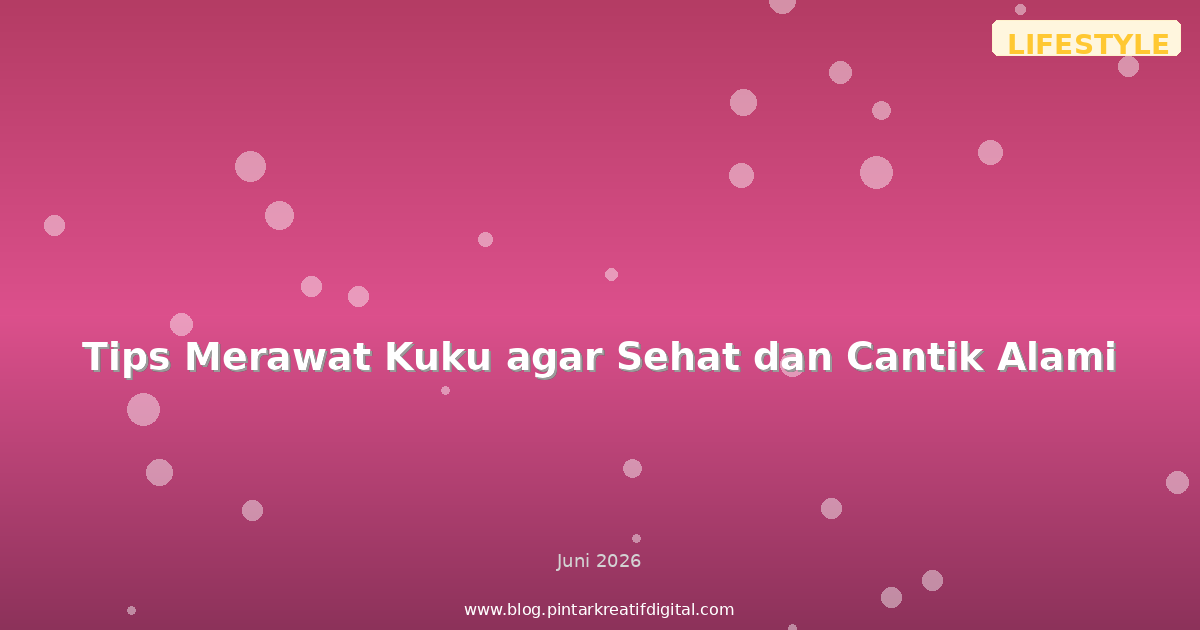 Tips Merawat Kuku agar Sehat dan Cantik Alami