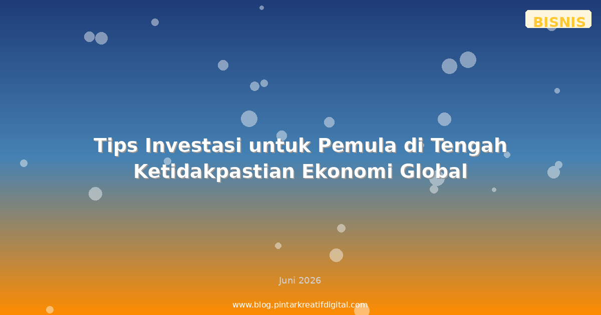 Tips Investasi untuk Pemula di Tengah Ketidakpastian Ekonomi Global