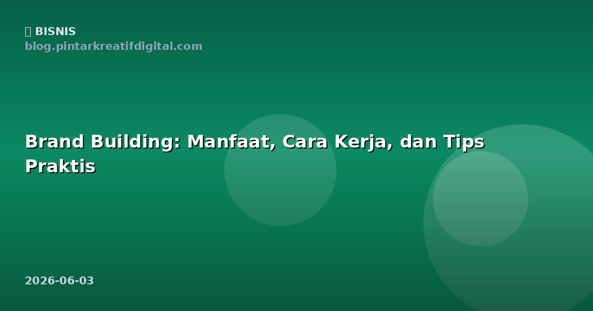 Brand Building: Manfaat, Cara Kerja, dan Tips Praktis