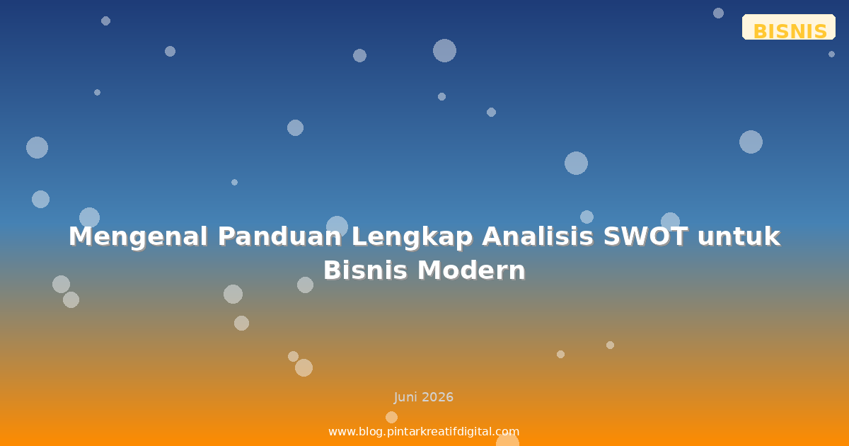 Mengenal Panduan Lengkap Analisis SWOT untuk Bisnis Modern