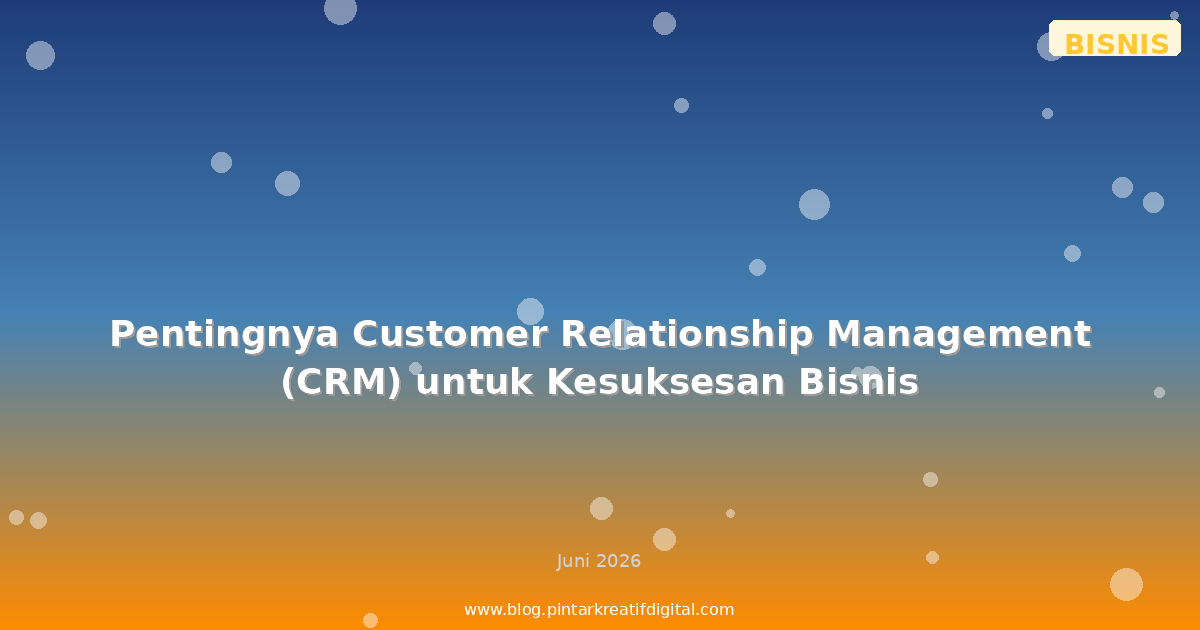 Pentingnya Customer Relationship Management (CRM) untuk Bisnis Anda
