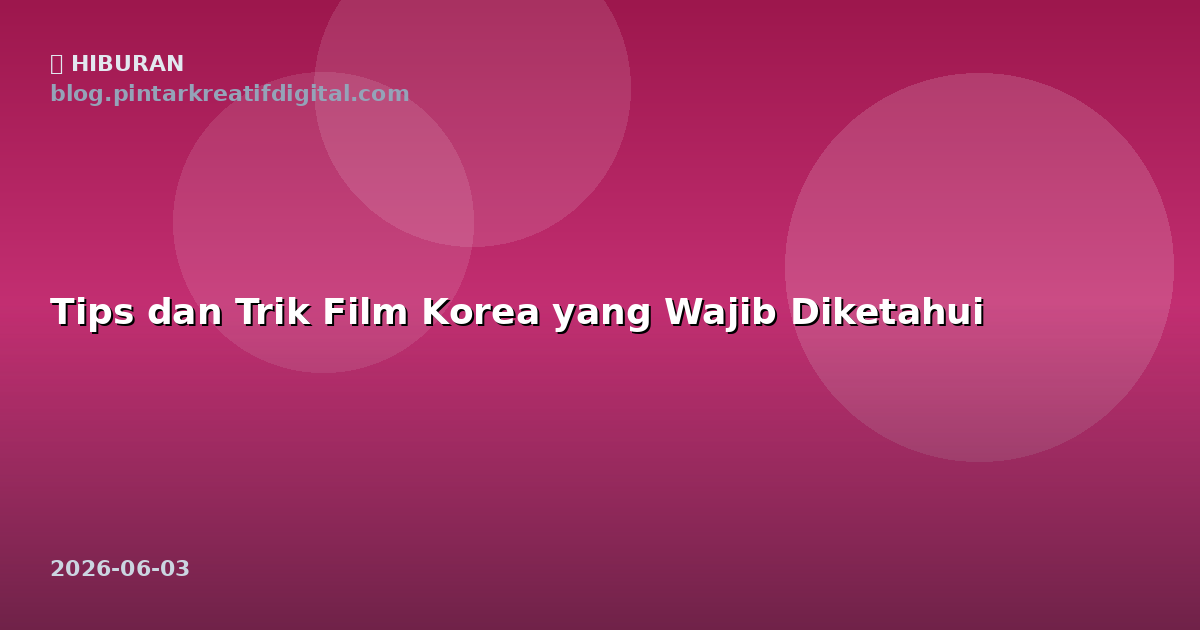 Tips dan Trik Film Korea yang Wajib Diketahui