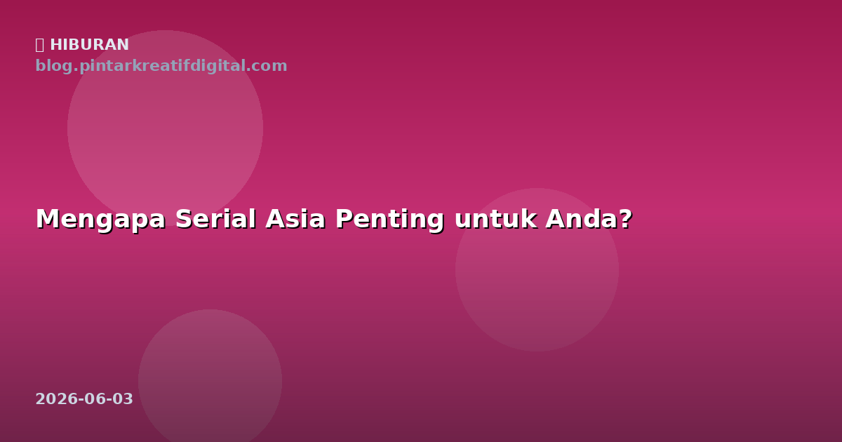 Mengapa Serial Asia Penting untuk Anda?