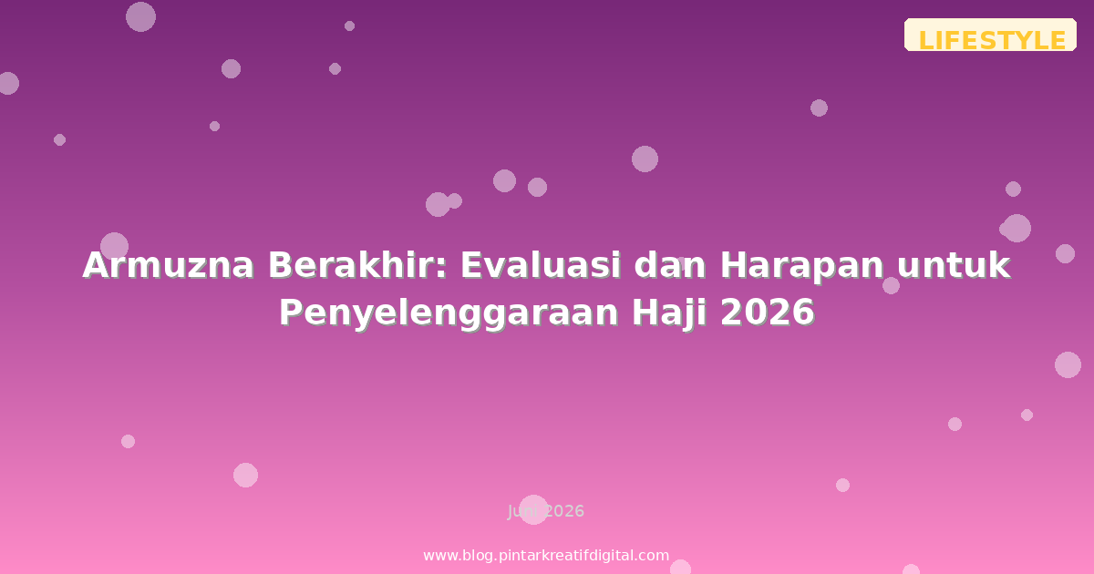 Armuzna Berakhir: Evaluasi dan Harapan untuk Penyelenggaraan Haji 2026