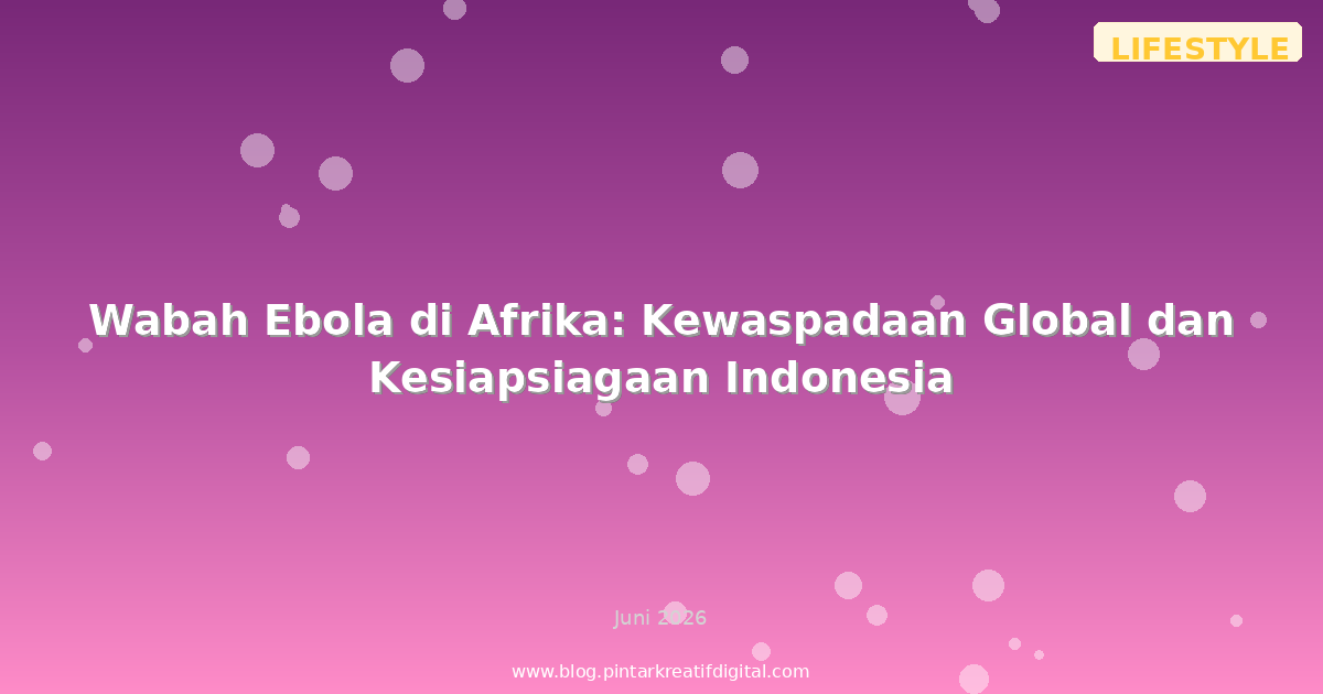 Wabah Ebola di Afrika: Kewaspadaan Global dan Kesiapsiagaan Indonesia