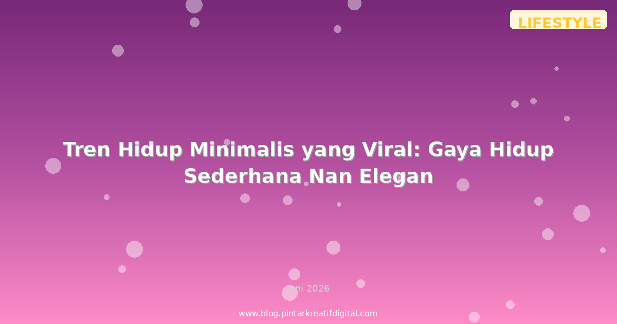 Tren Hidup Minimalis yang Viral: Gaya Hidup Sederhana Nan Elegan