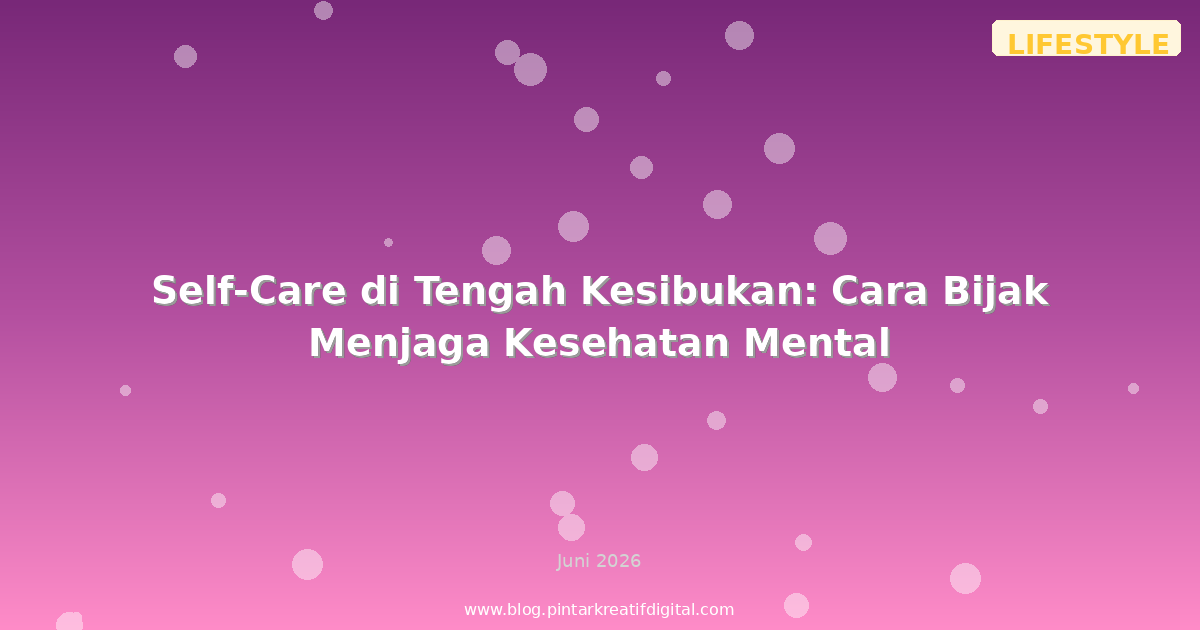 Self-Care di Tengah Kesibukan: Cara Bijak Menjaga Kesehatan Mental