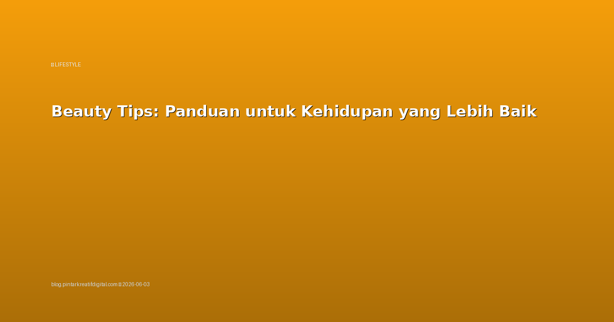 Beauty Tips: Panduan untuk Kehidupan yang Lebih Baik