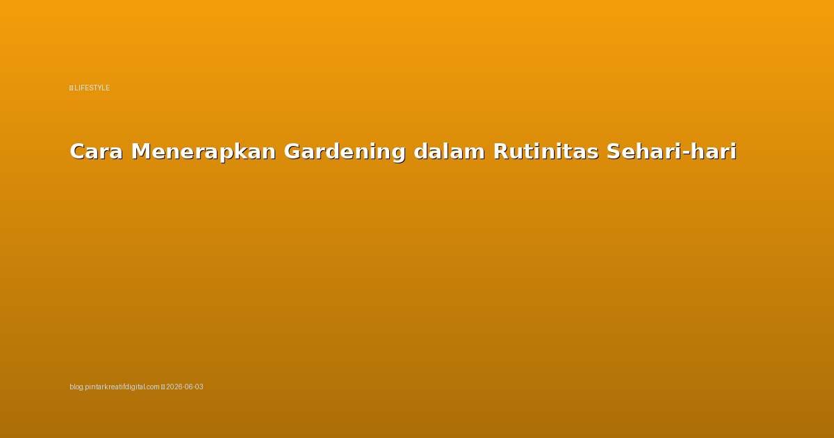Cara Menerapkan Gardening dalam Rutinitas Sehari-hari