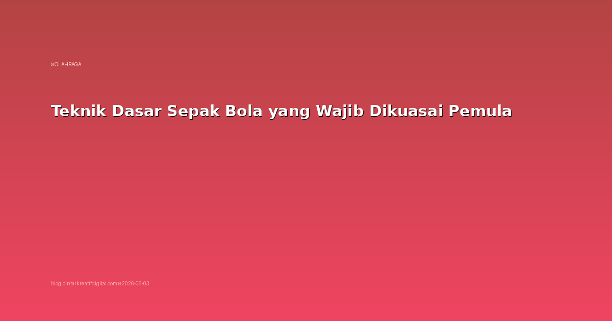 Teknik Dasar Sepak Bola yang Wajib Dikuasai Pemula