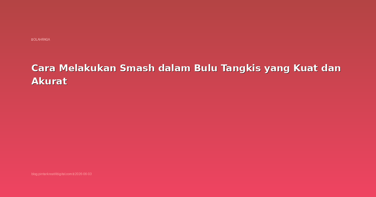 Cara Melakukan Smash dalam Bulu Tangkis yang Kuat dan Akurat