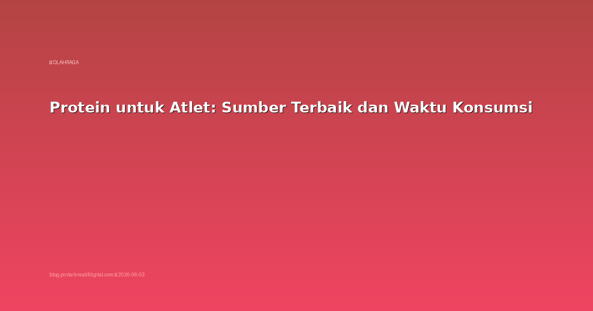 Protein untuk Atlet: Sumber Terbaik dan Waktu Konsumsi