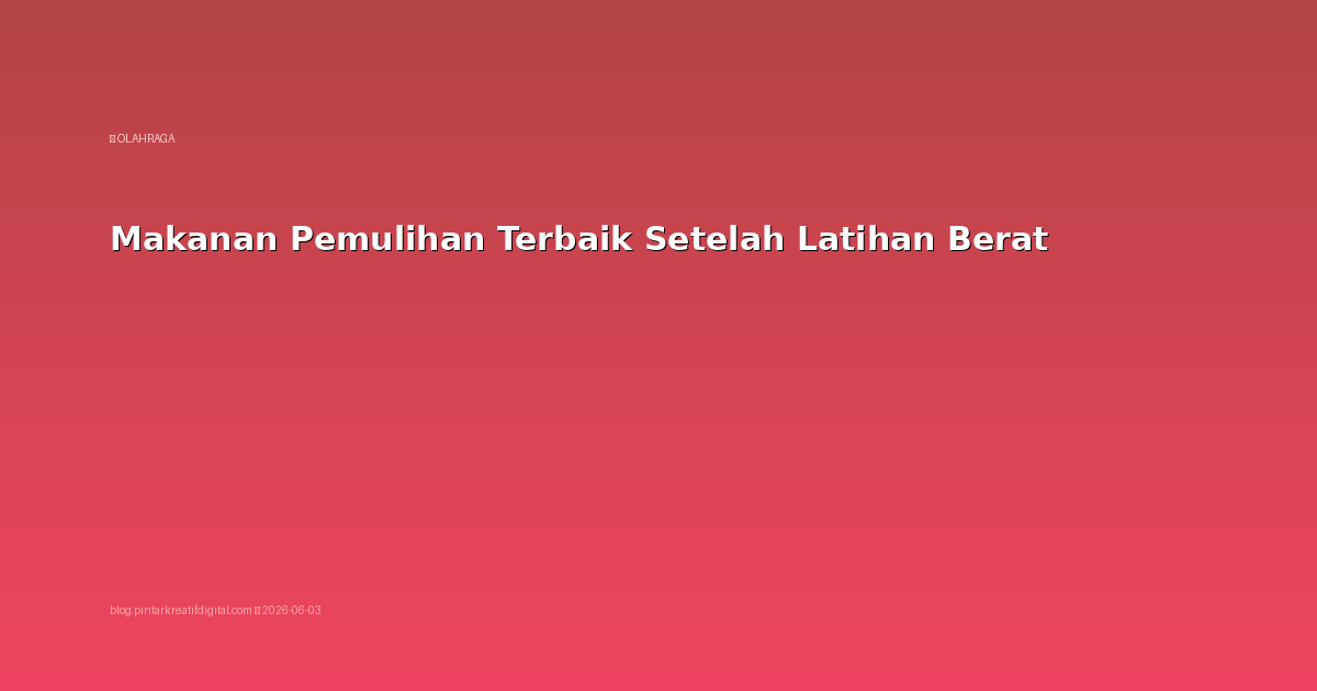 Makanan Pemulihan Terbaik Setelah Latihan Berat