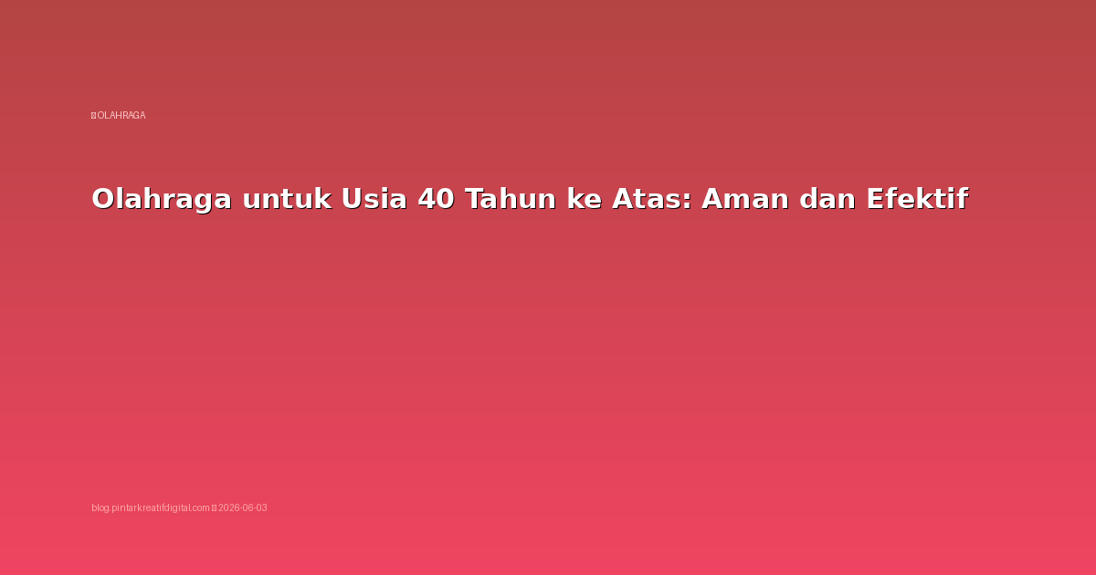 Olahraga untuk Usia 40 Tahun ke Atas: Aman dan Efektif