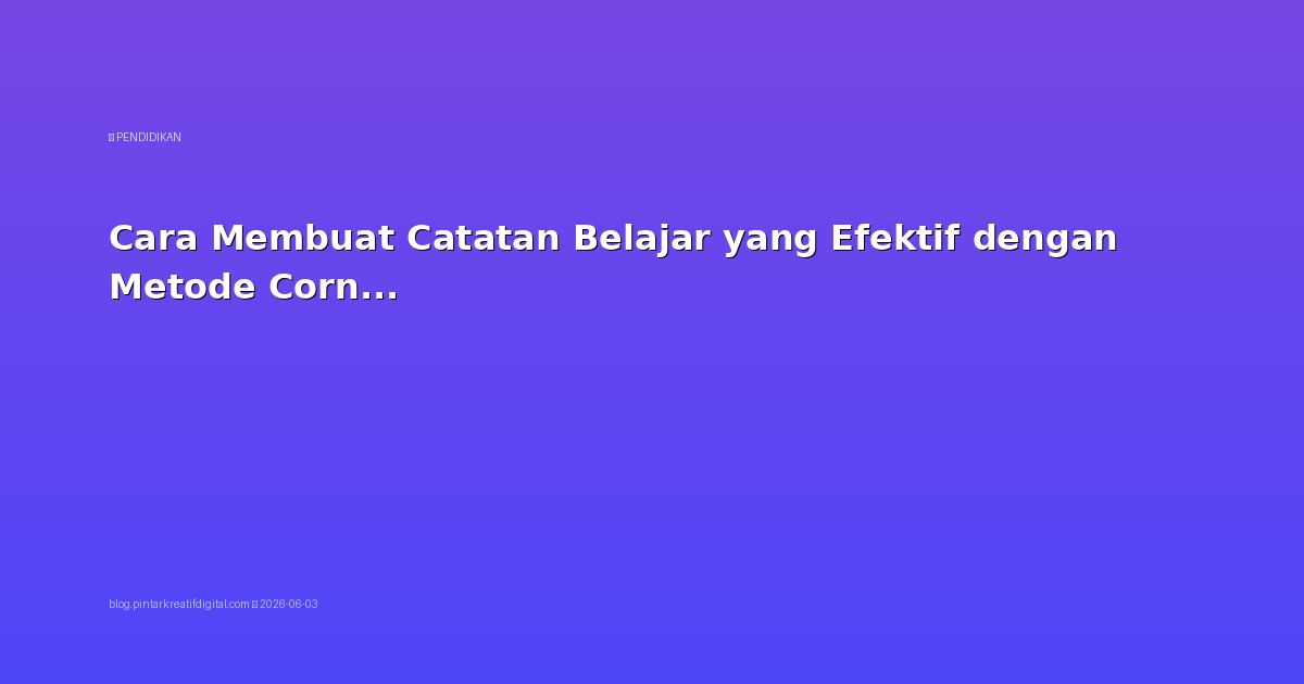 Cara Membuat Catatan Belajar yang Efektif dengan Metode Cornell