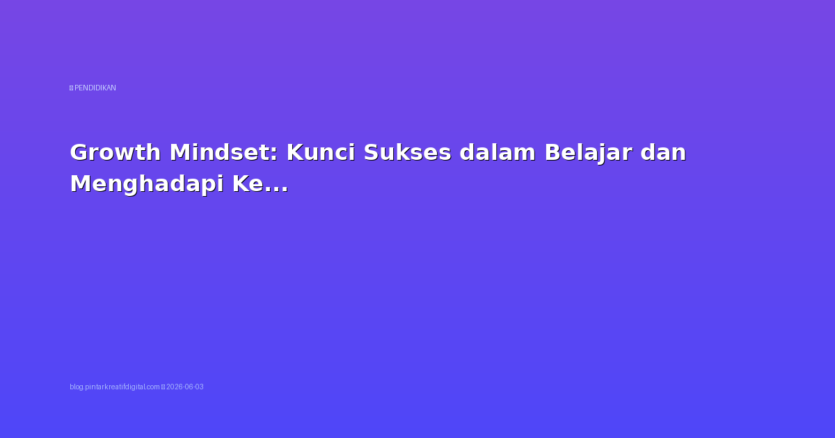Growth Mindset: Kunci Sukses dalam Belajar dan Menghadapi Kegagalan