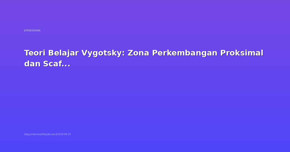 Teori Belajar Vygotsky: Zona Perkembangan Proksimal dan Scaffolding