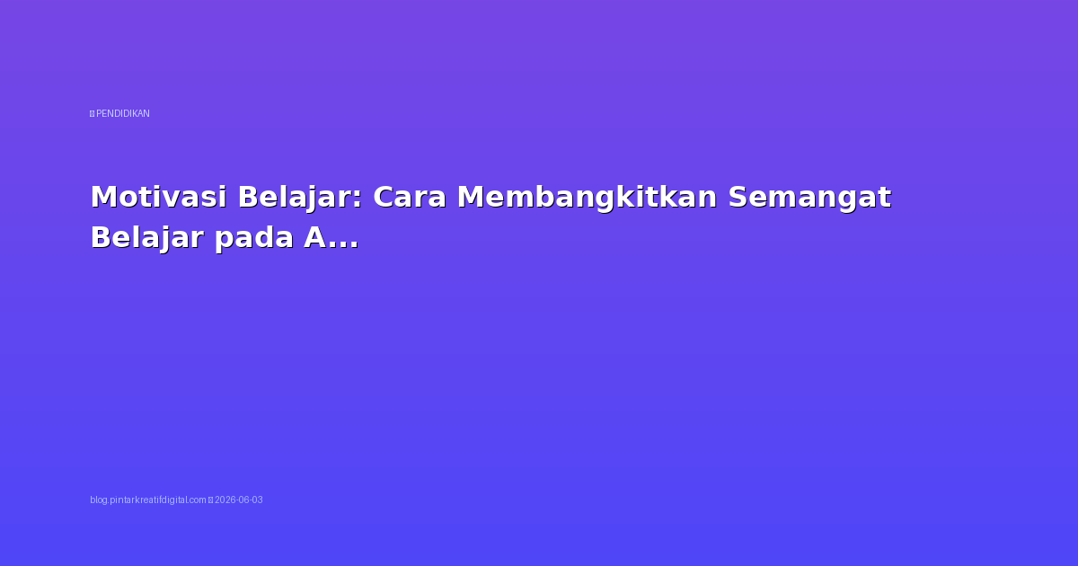 Motivasi Belajar: Cara Membangkitkan Semangat Belajar pada Anak dan Remaja