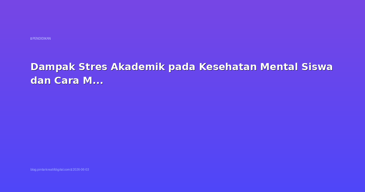 Dampak Stres Akademik pada Kesehatan Mental Siswa dan Cara Mengatasinya