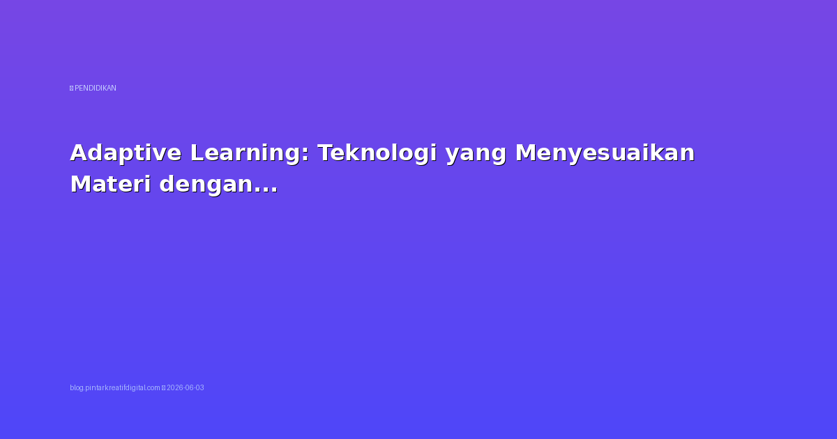 Adaptive Learning: Teknologi yang Menyesuaikan Materi dengan Kemampuan Siswa