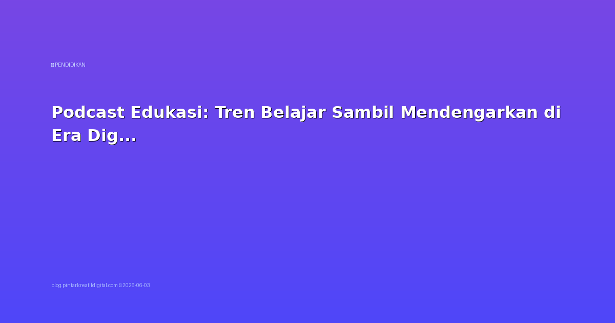 Podcast Edukasi: Tren Belajar Sambil Mendengarkan di Era Digital
